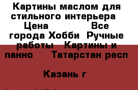 Картины маслом для стильного интерьера › Цена ­ 30 000 - Все города Хобби. Ручные работы » Картины и панно   . Татарстан респ.,Казань г.